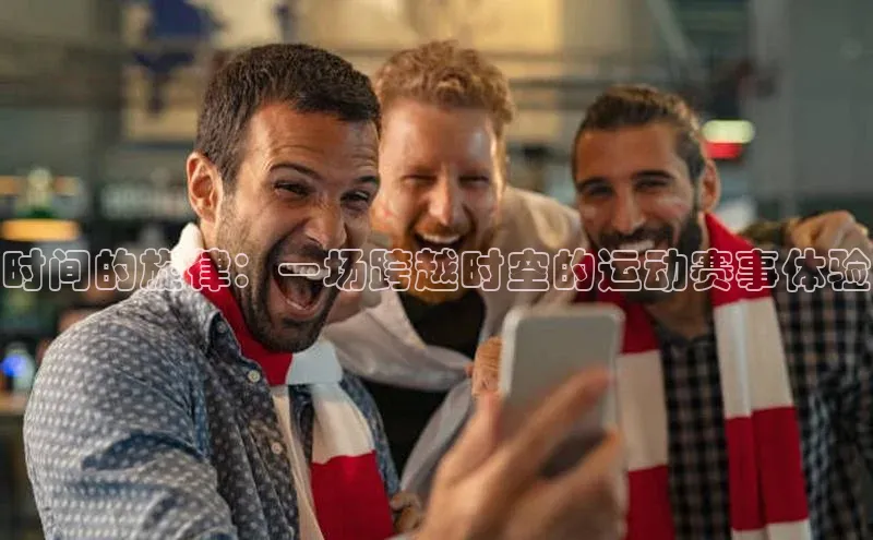 时间的旋律：一场跨越时空的运动赛事体验