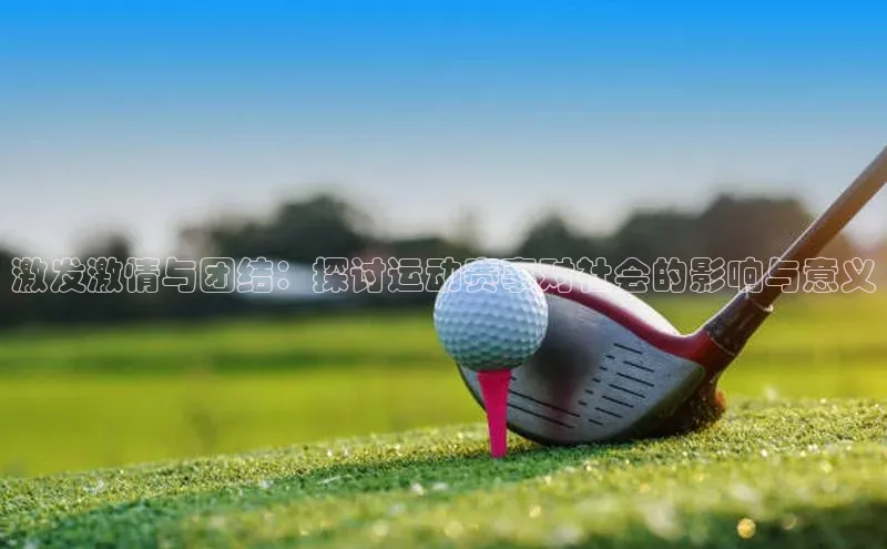 激发激情与团结：探讨运动赛事对社会的影响与意义